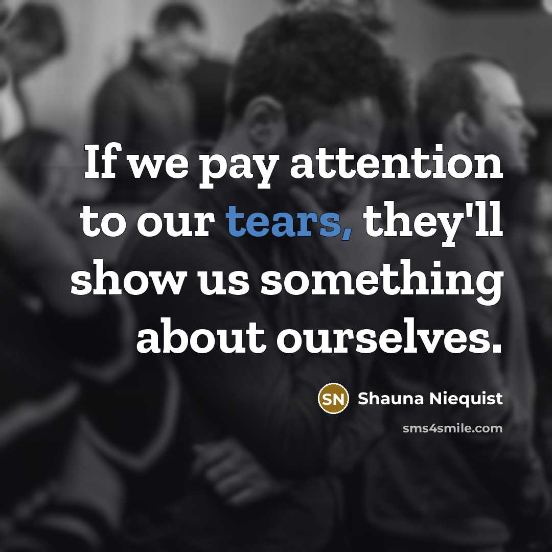 “If we pay attention to our tears, they'll show us…” quote by Shauna Niequist