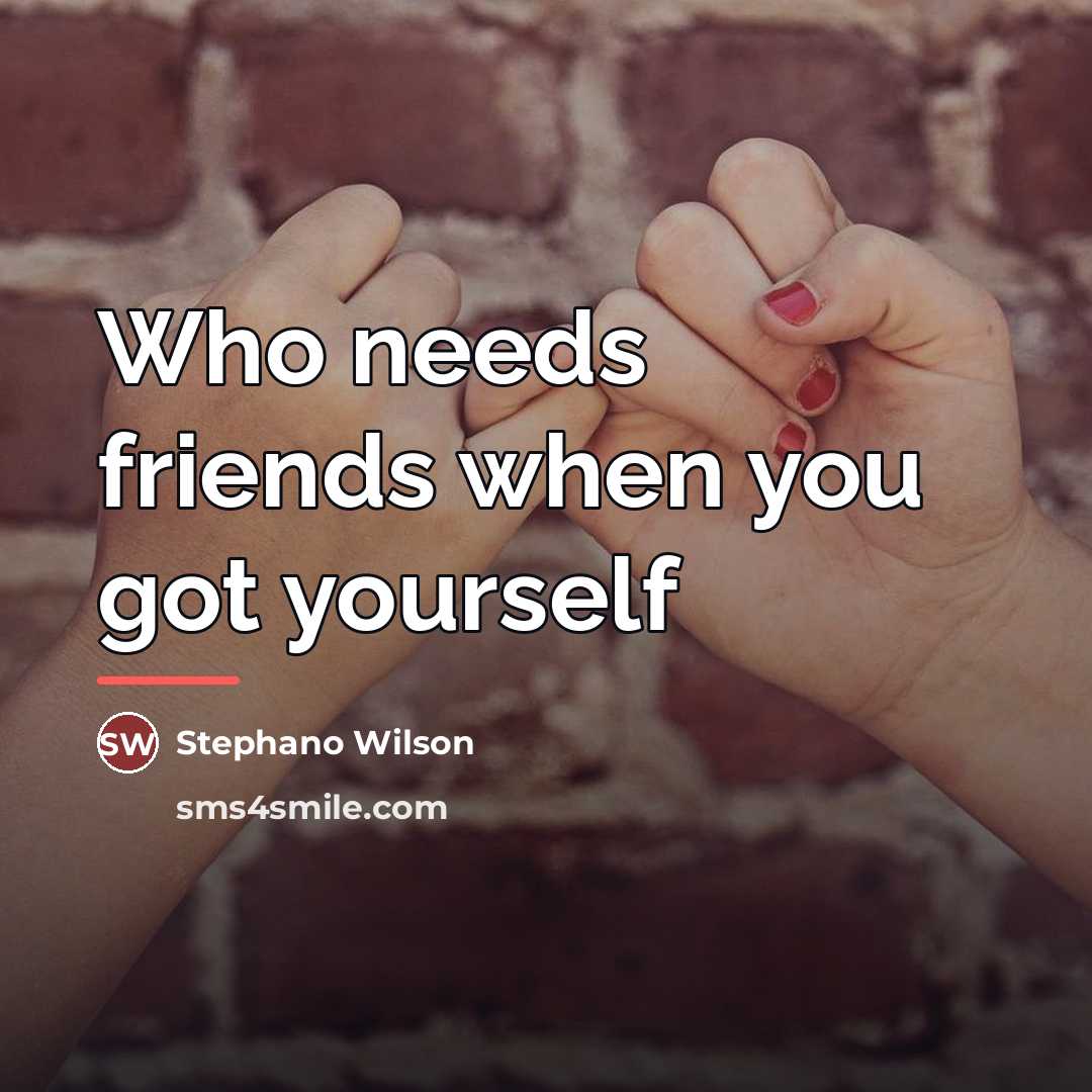 “Who needs friends when you got yourself…” quote by Stephano Wilson