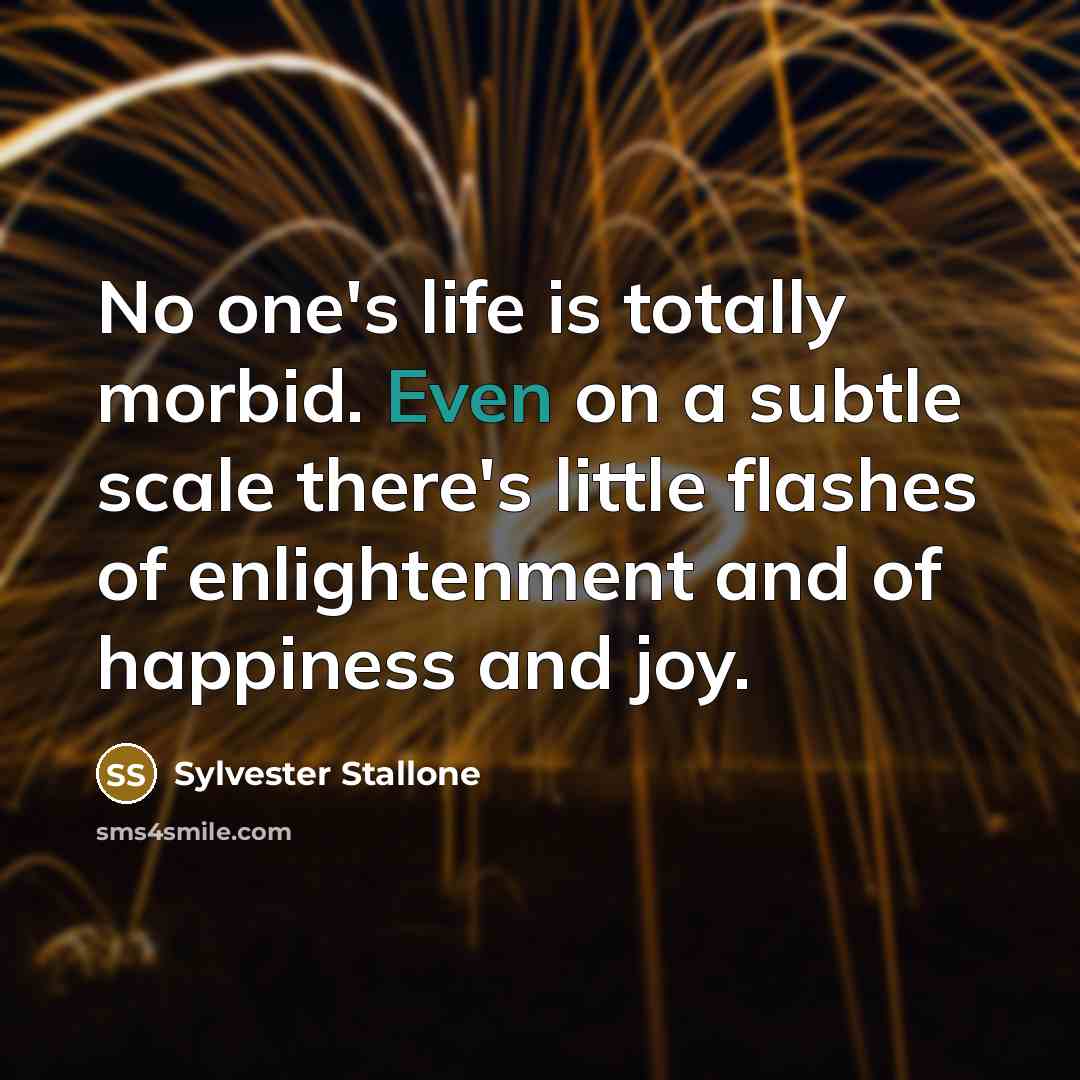 “No one's life is totally morbid. Even on a subtle…” quote by Sylvester Stallone