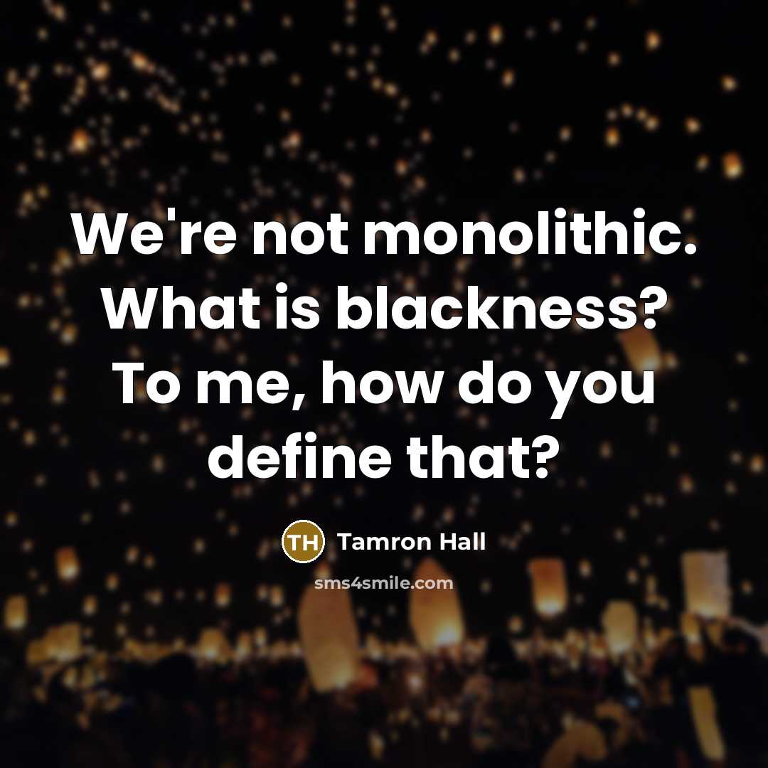 “We're not monolithic. What is blackness? To me, how do…” quote by Tamron Hall