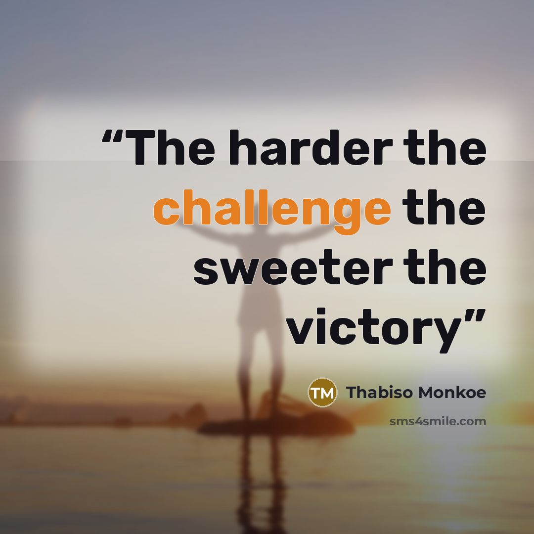 “The harder the challenge the sweeter the victory” quote by Thabiso Monkoe