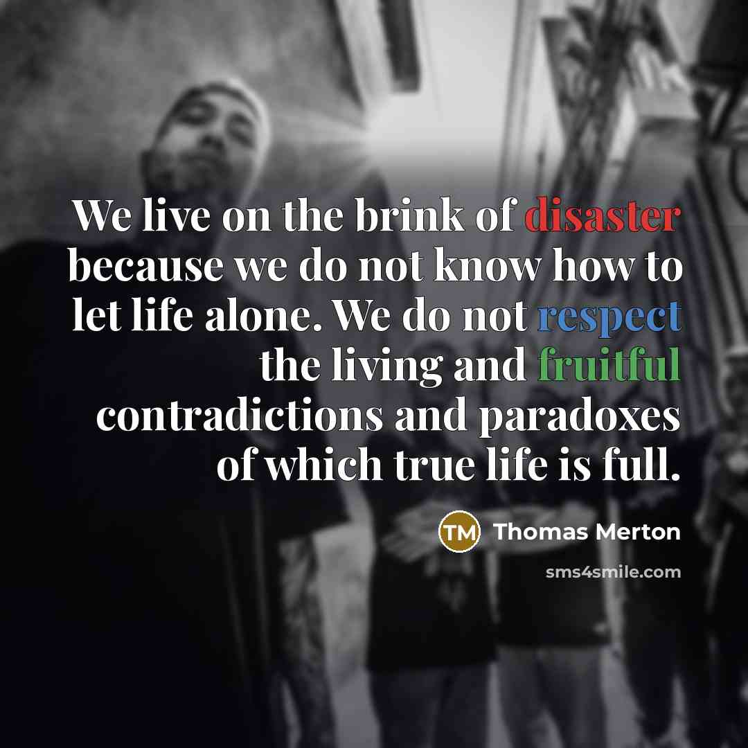 “We live on the brink of disaster because we do…” quote by Thomas Merton