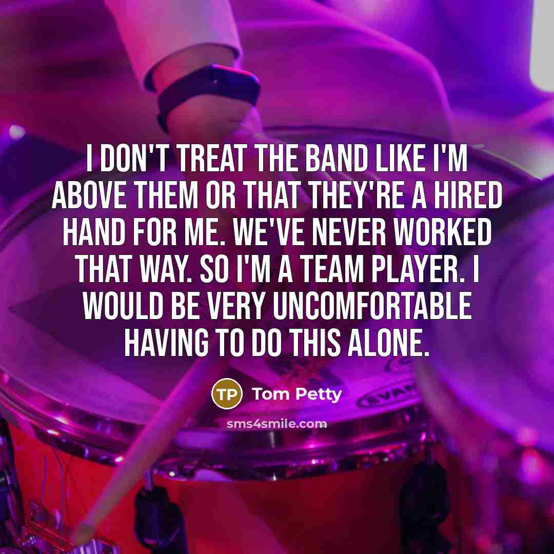 “I don't treat the band like I'm above them or…” quote by Tom Petty