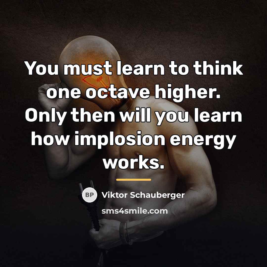 “You must learn to think one octave higher. Only then…” quote by Viktor Schauberger