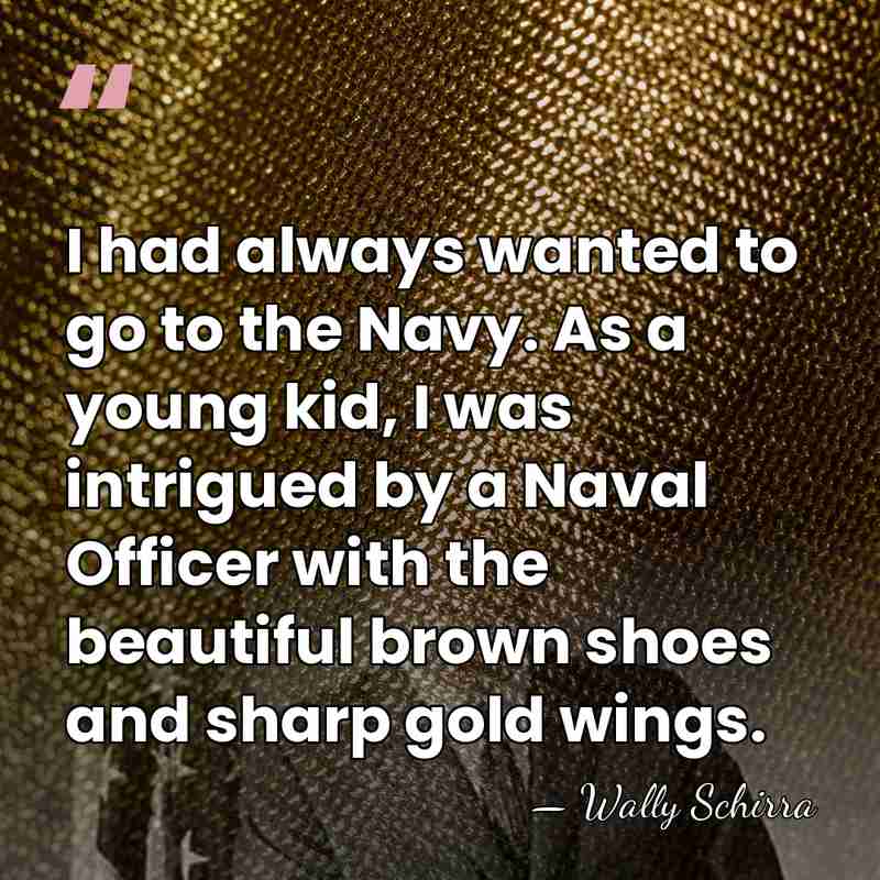 I had always wanted to go to the Navy. As a young&hellip; - Wally Schirra