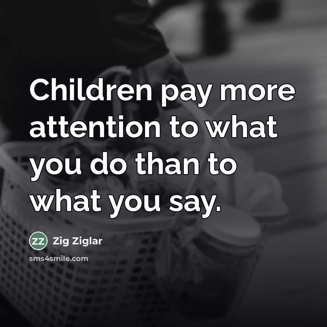 “Children pay more attention to what you do than to…” quote by Zig Ziglar