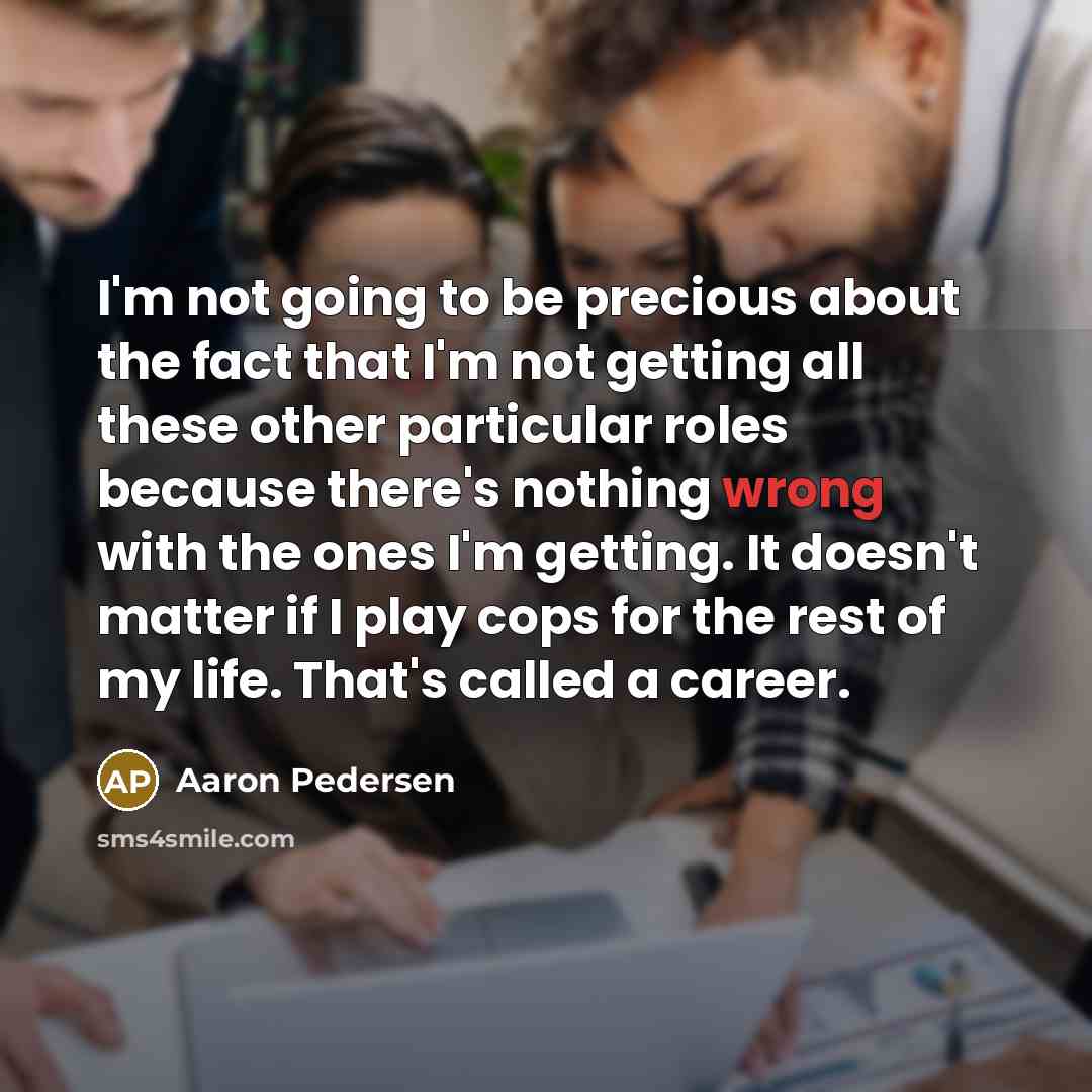 “I'm not going to be precious about the fact that…” quote by Aaron Pedersen