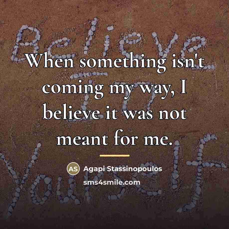 “When something isn't coming my way, I believe it was…” quote by Agapi Stassinopoulos