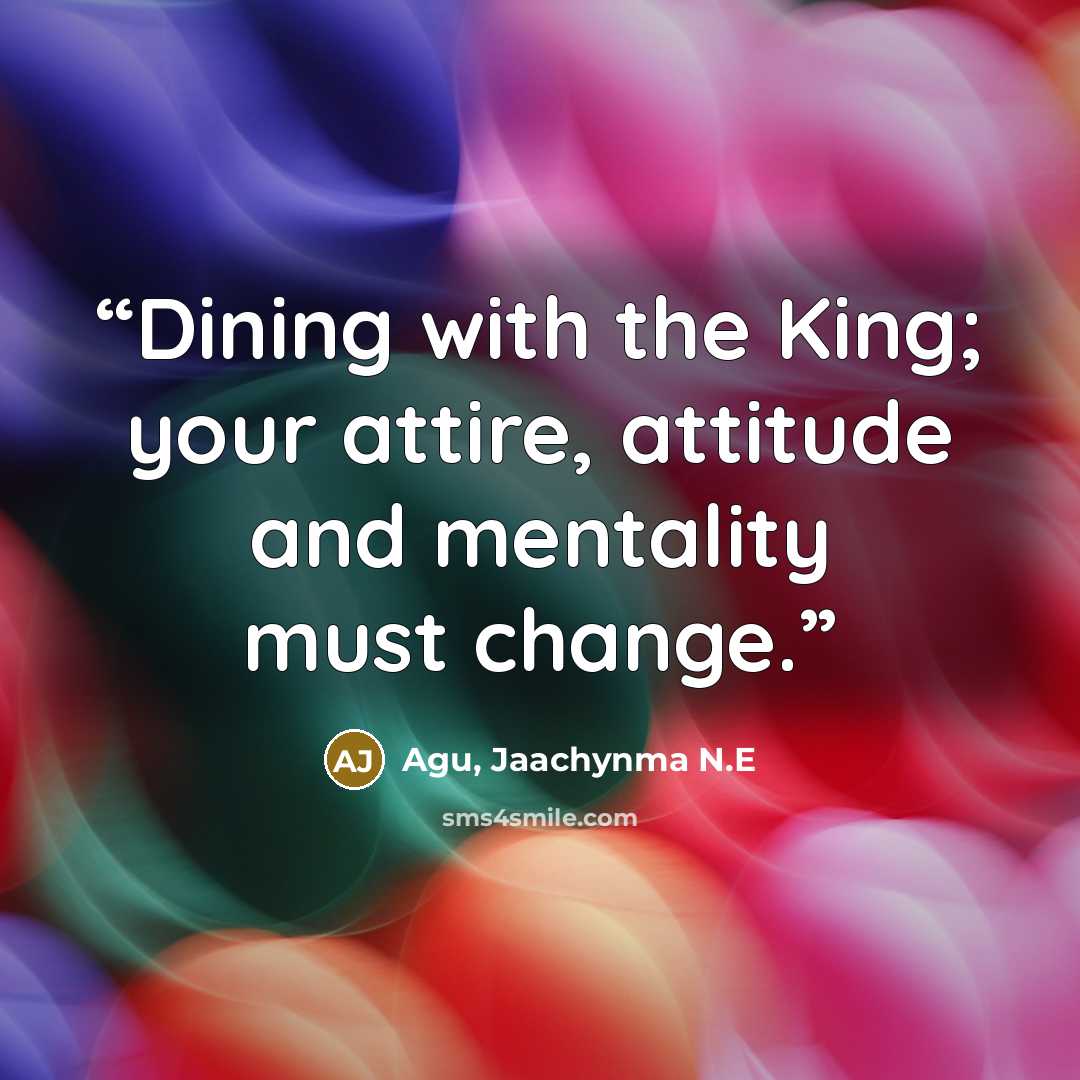“Dining with the King; your attire, attitude and mentality must change.” quote by Agu, Jaachynma N.E