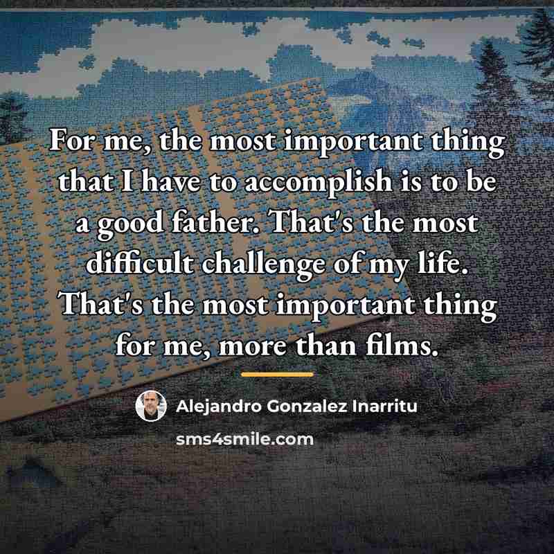 “For me, the most important thing that I have to…” quote by Alejandro Gonzalez Inarritu