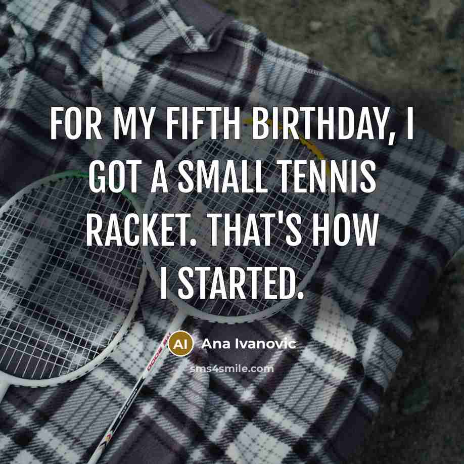 “For my fifth birthday, I got a small tennis racket.…” quote by Ana Ivanovic