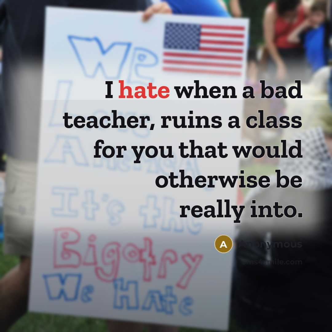 “I hate when a bad teacher, ruins a class for you that would otherwise be really into.” quote by Anonymous