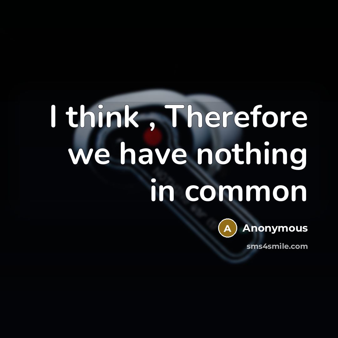 “I think , Therefore we have nothing in common” quote by Anonymous