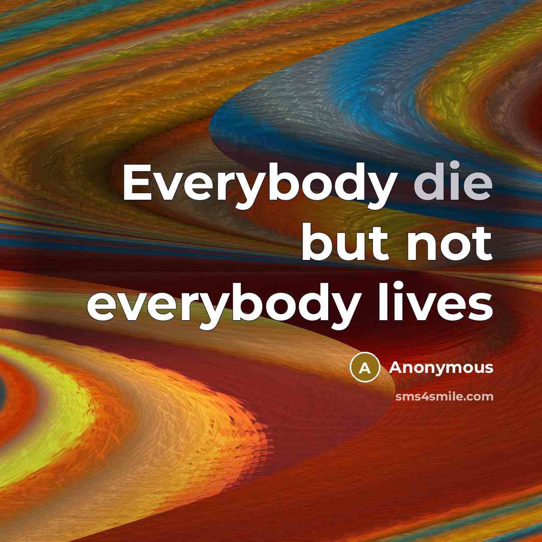 “Everybody die but not everybody lives…” quote by Anonymous