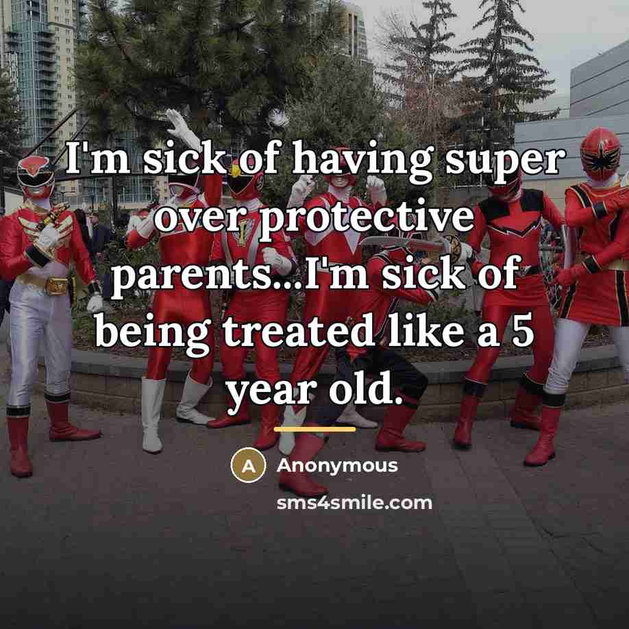 “I'm sick of having super over protective parents...I'm sick of being treated like a 5 year old.” quote by Anonymous