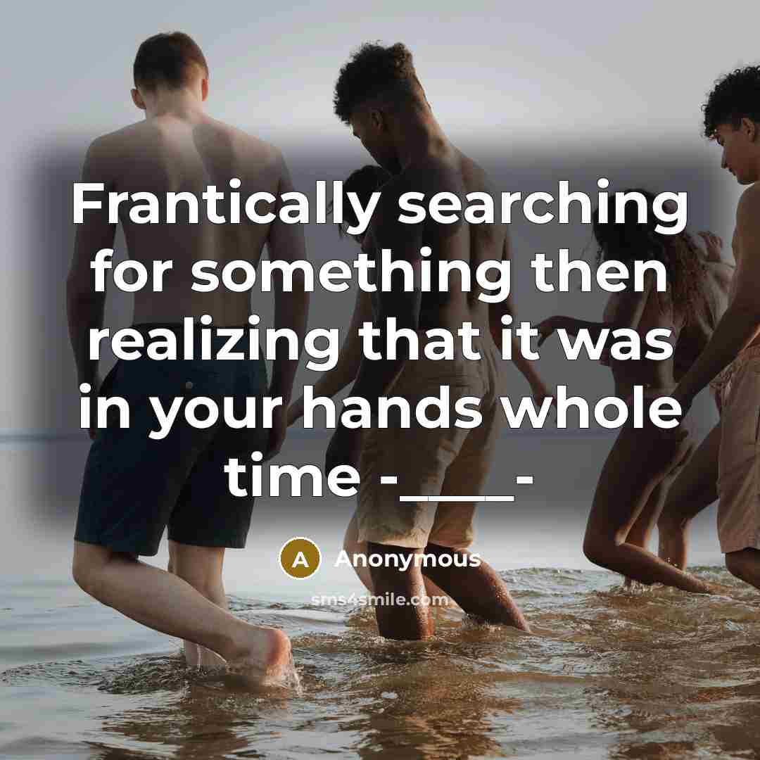 “Frantically searching for something then realizing that it was in your hands whole time -____-” quote by Anonymous