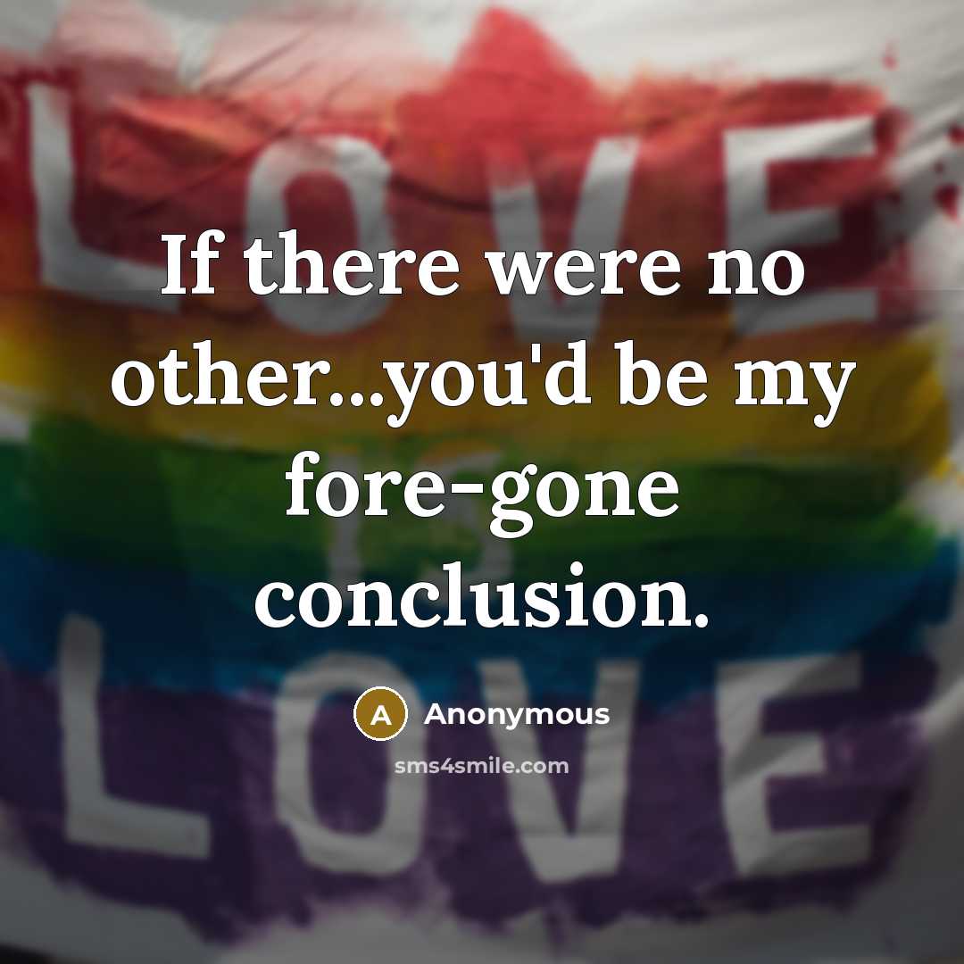 “If there were no other...you'd be my fore-gone conclusion.” quote by Anonymous