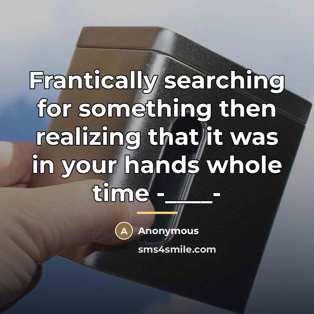 “Frantically searching for something then realizing that it was in…” quote by Anonymous