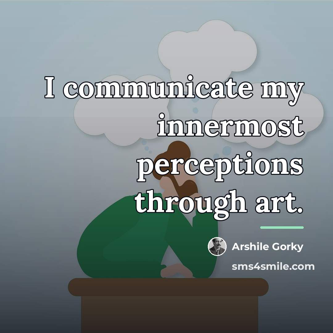 “I communicate my innermost perceptions through art.…” quote by Arshile Gorky