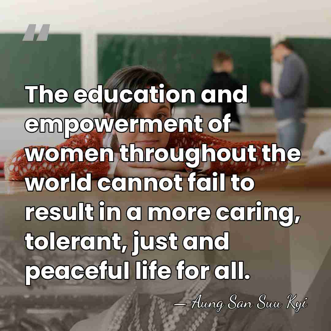 The education and empowerment of women throughout the world cannot fail to&hellip; - Aung San Suu Kyi