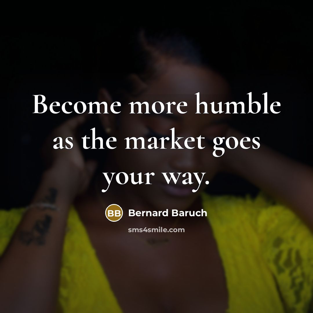 “Become more humble as the market goes your way.…” quote by Bernard Baruch