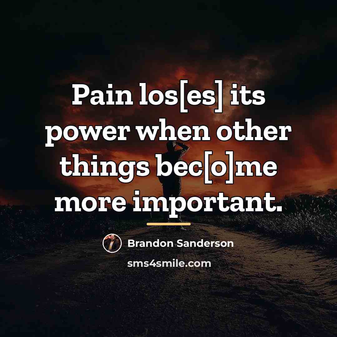 “Pain los[es] its power when other things bec[o]me more important.…” quote by Brandon Sanderson