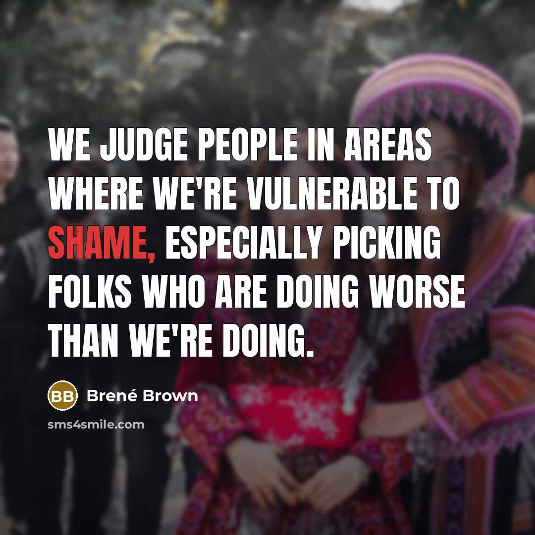 “We judge people in areas where we're vulnerable to shame,…” quote by Brene Brown