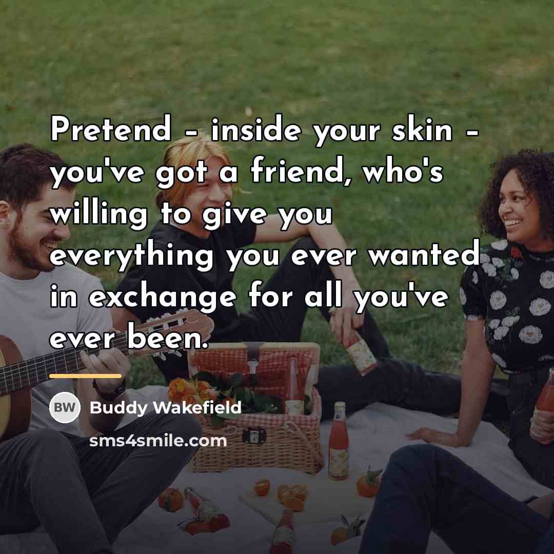 “Pretend – inside your skin – you've got a friend,…” quote by Buddy Wakefield