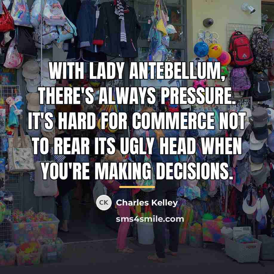 “With Lady Antebellum, there's always pressure. It's hard for commerce…” quote by Charles Kelley