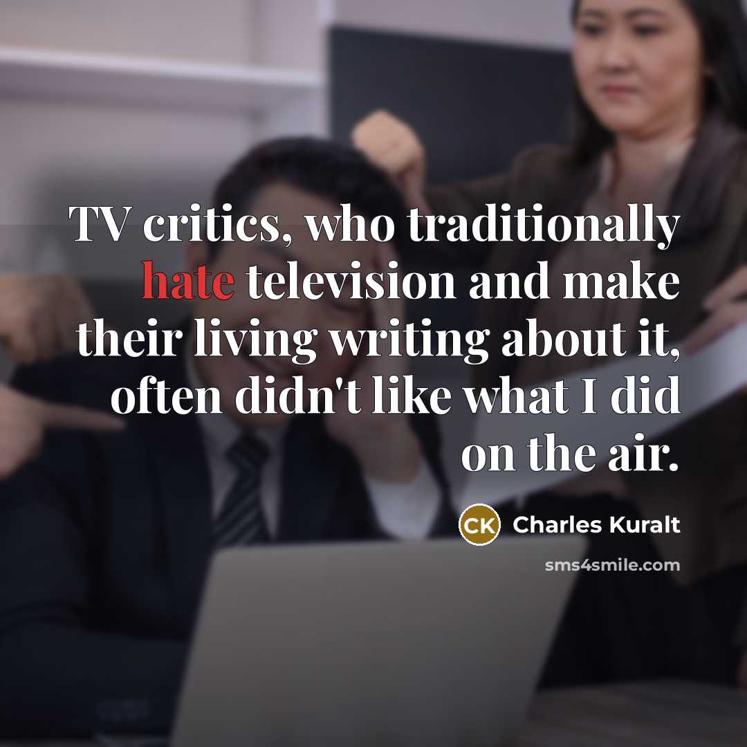 “TV critics, who traditionally hate television and make their living…” quote by Charles Kuralt