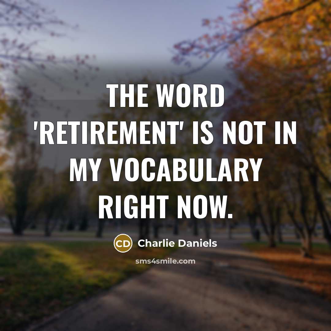 “The word 'retirement' is not in my vocabulary right now.…” quote by Charlie Daniels
