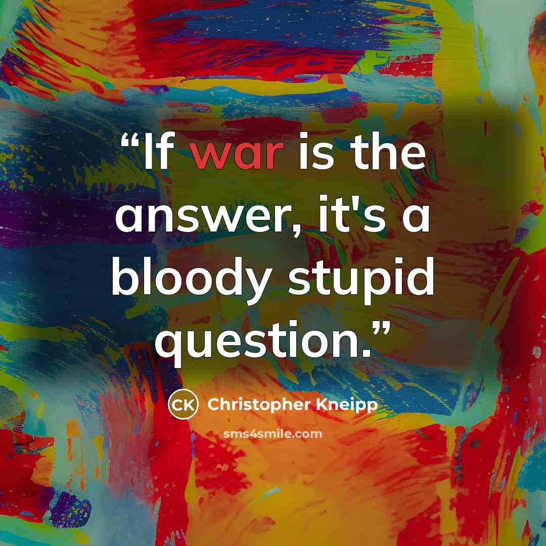 “If war is the answer, it's a bloody stupid question.” quote by Christopher Kneipp