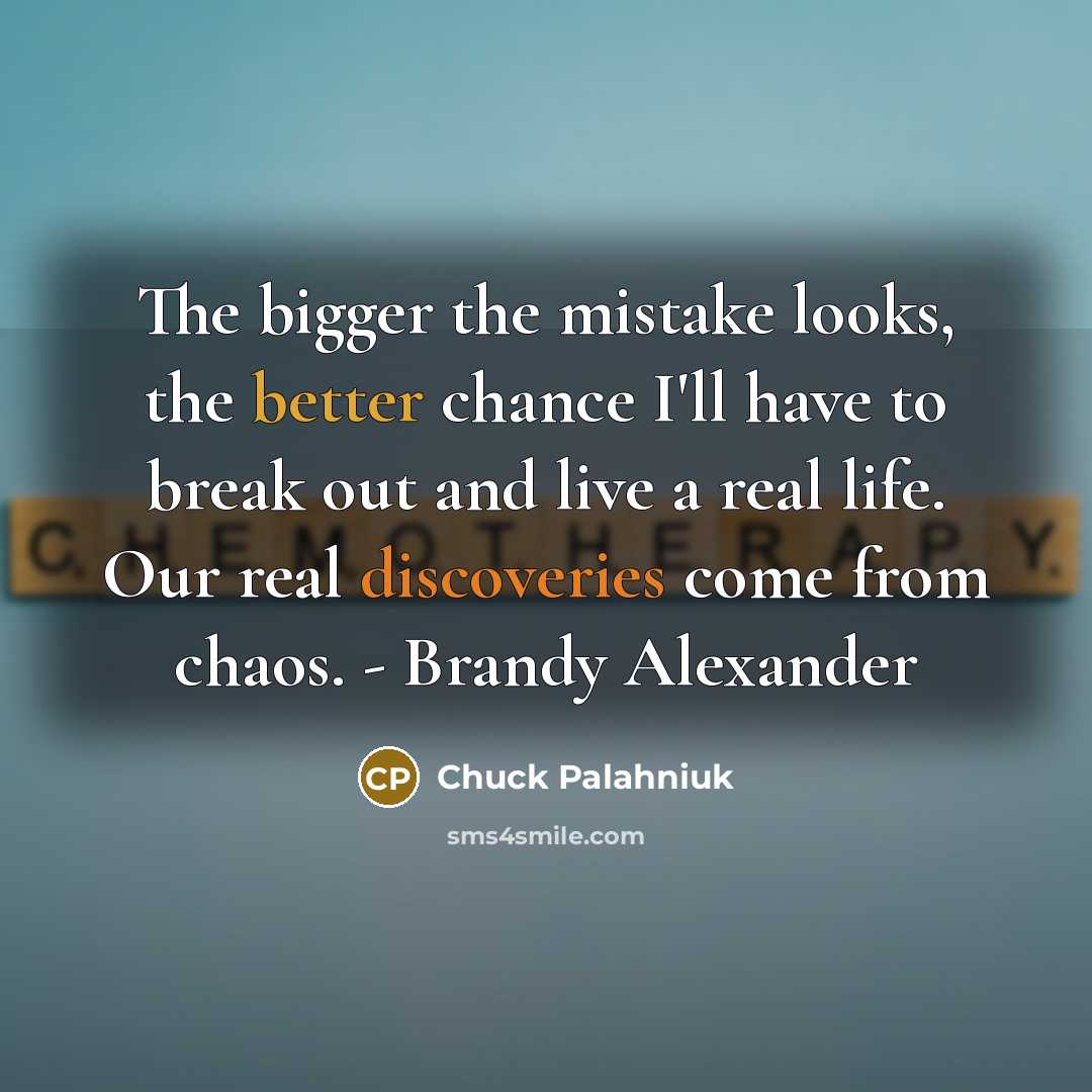 “The bigger the mistake looks, the better chance I'll have…” quote by Chuck Palahniuk