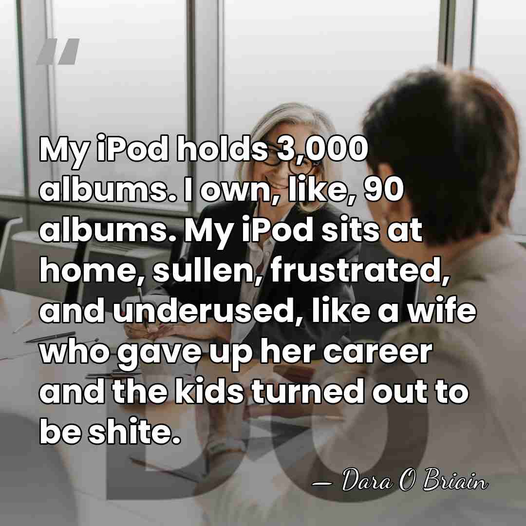 My iPod holds 3,000 albums. I own, like, 90 albums. My iPod&hellip; - Dara O Briain