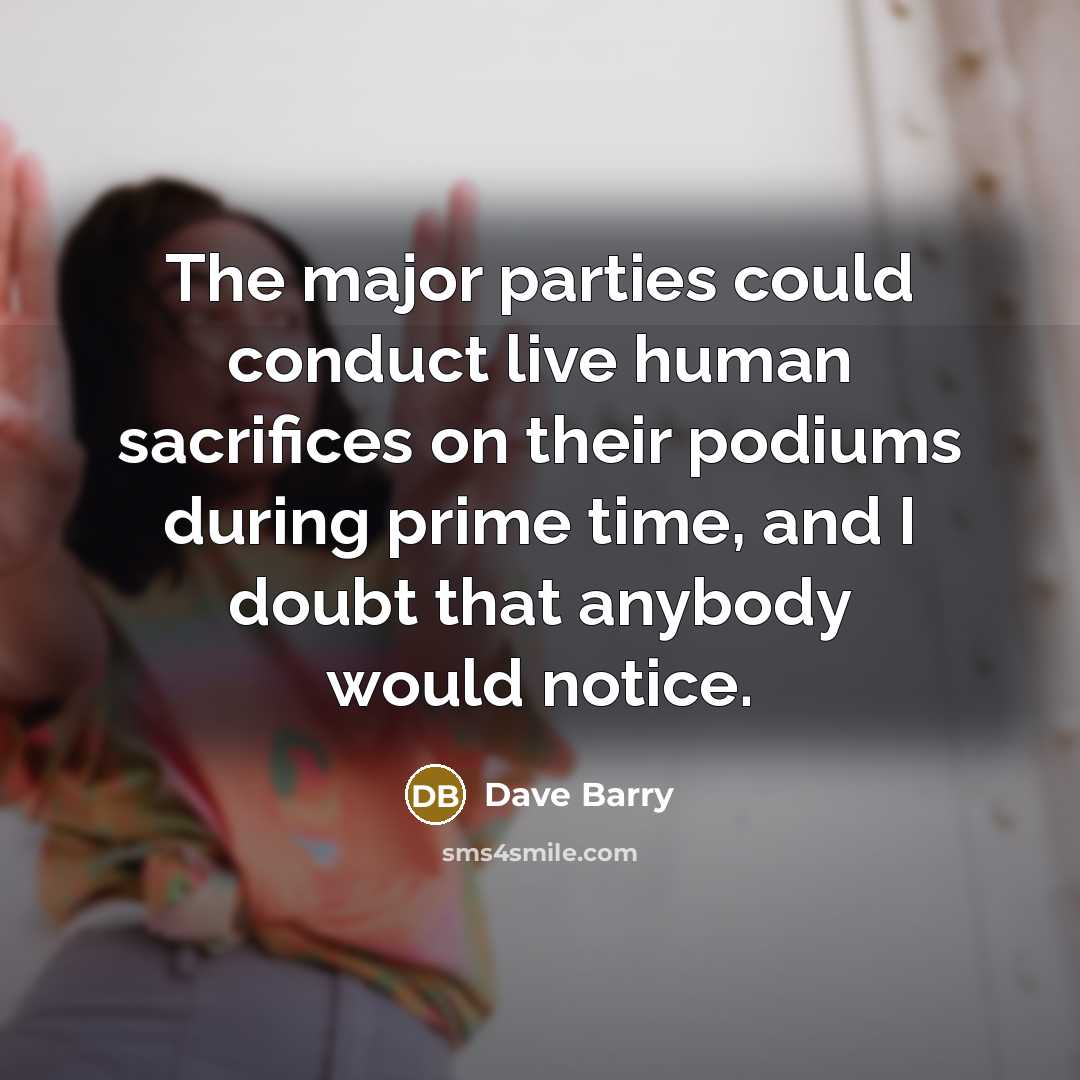 “The major parties could conduct live human sacrifices on their…” quote by Dave Barry