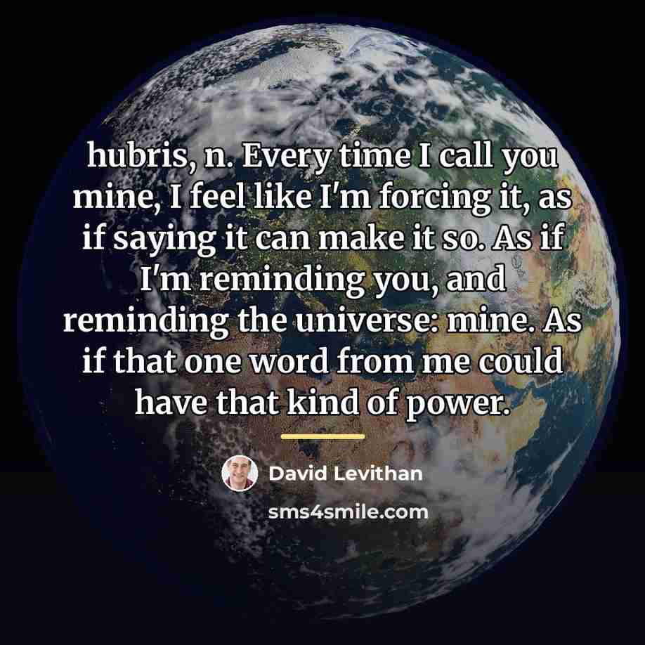 “hubris, n. Every time I call you mine, I feel…” quote by David Levithan