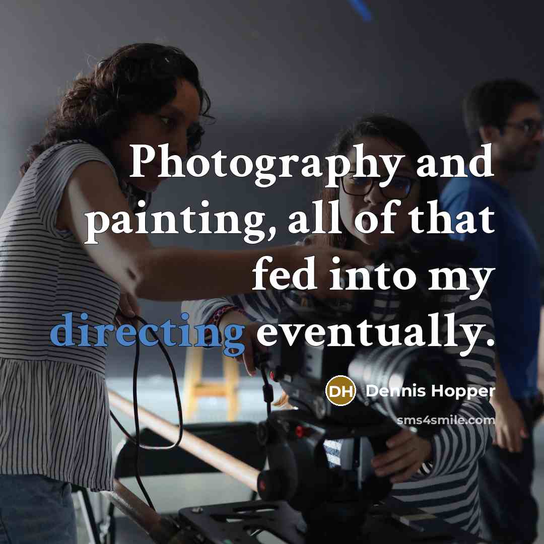 “Photography and painting, all of that fed into my directing eventually.” quote by Dennis Hopper