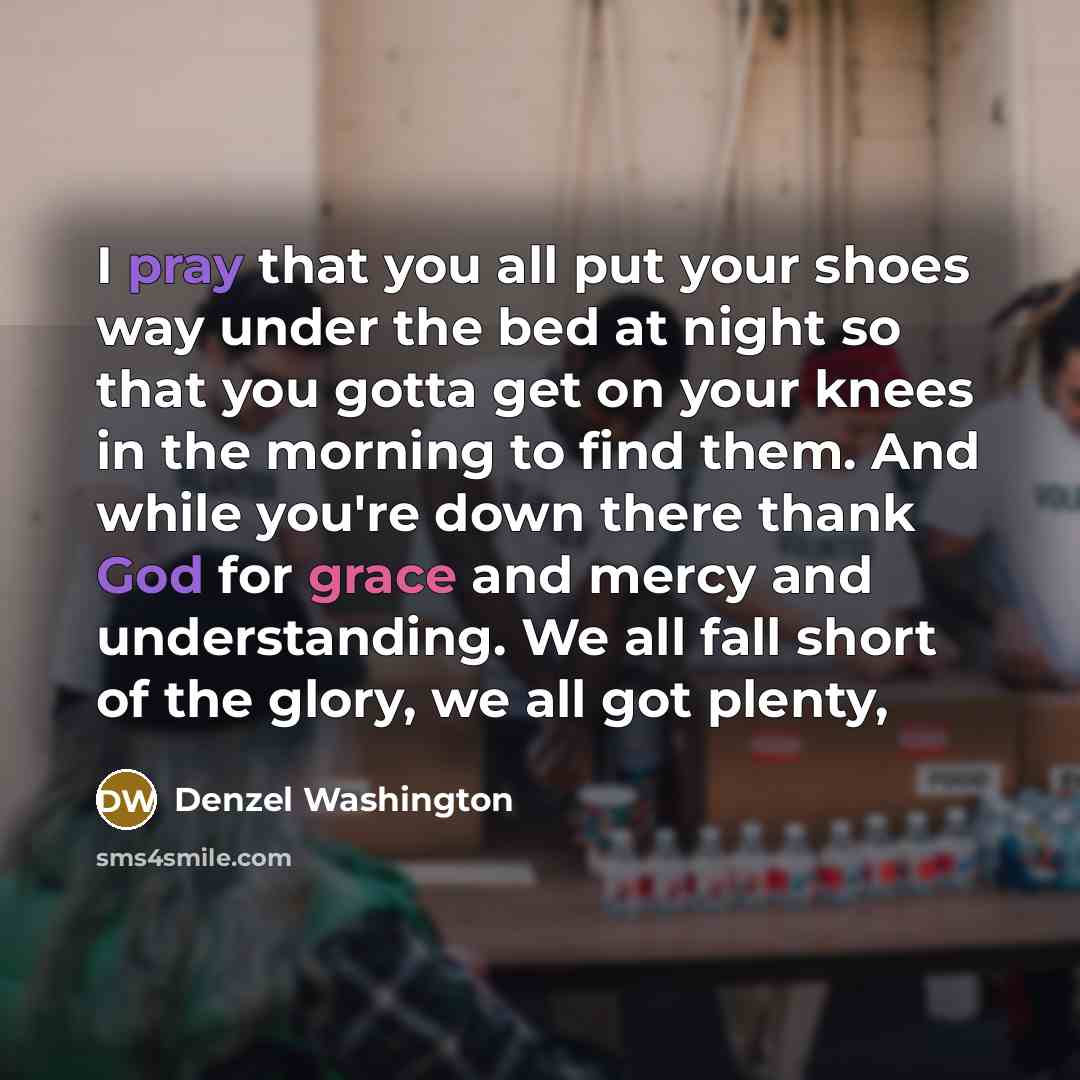 “I pray that you all put your shoes way under…” quote by Denzel Washington