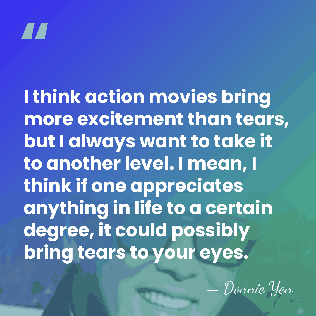 I think action movies bring more excitement than tears, but I always&hellip; - Donnie Yen