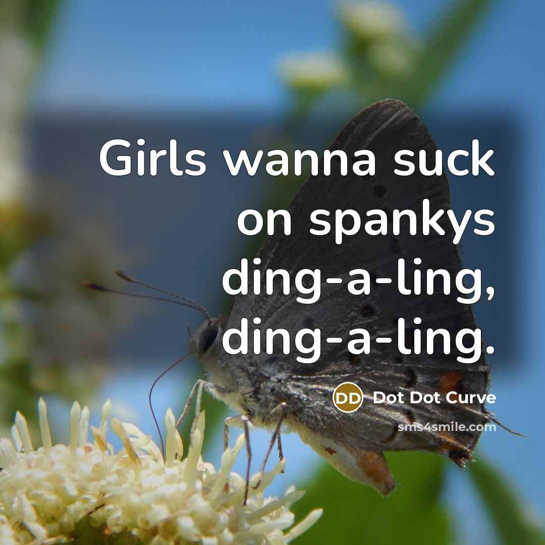 “Girls wanna suck on spankys ding-a-ling, ding-a-ling.” quote by Dot Dot Curve