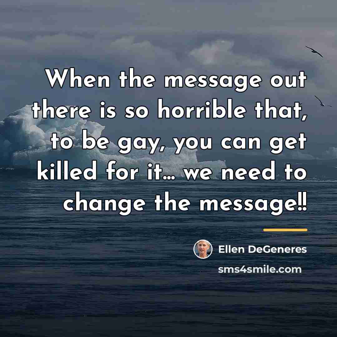“When the message out there is so horrible that, to…” quote by Ellen DeGeneres