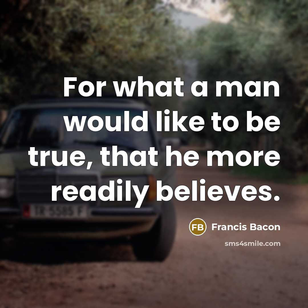 “For what a man would like to be true, that…” quote by Francis Bacon