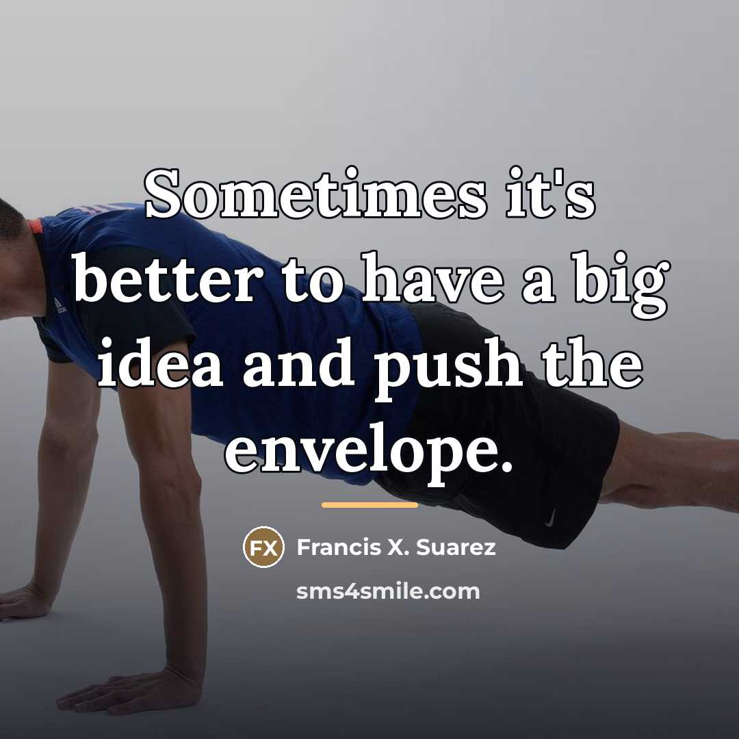 “Sometimes it's better to have a big idea and push…” quote by Francis X. Suarez