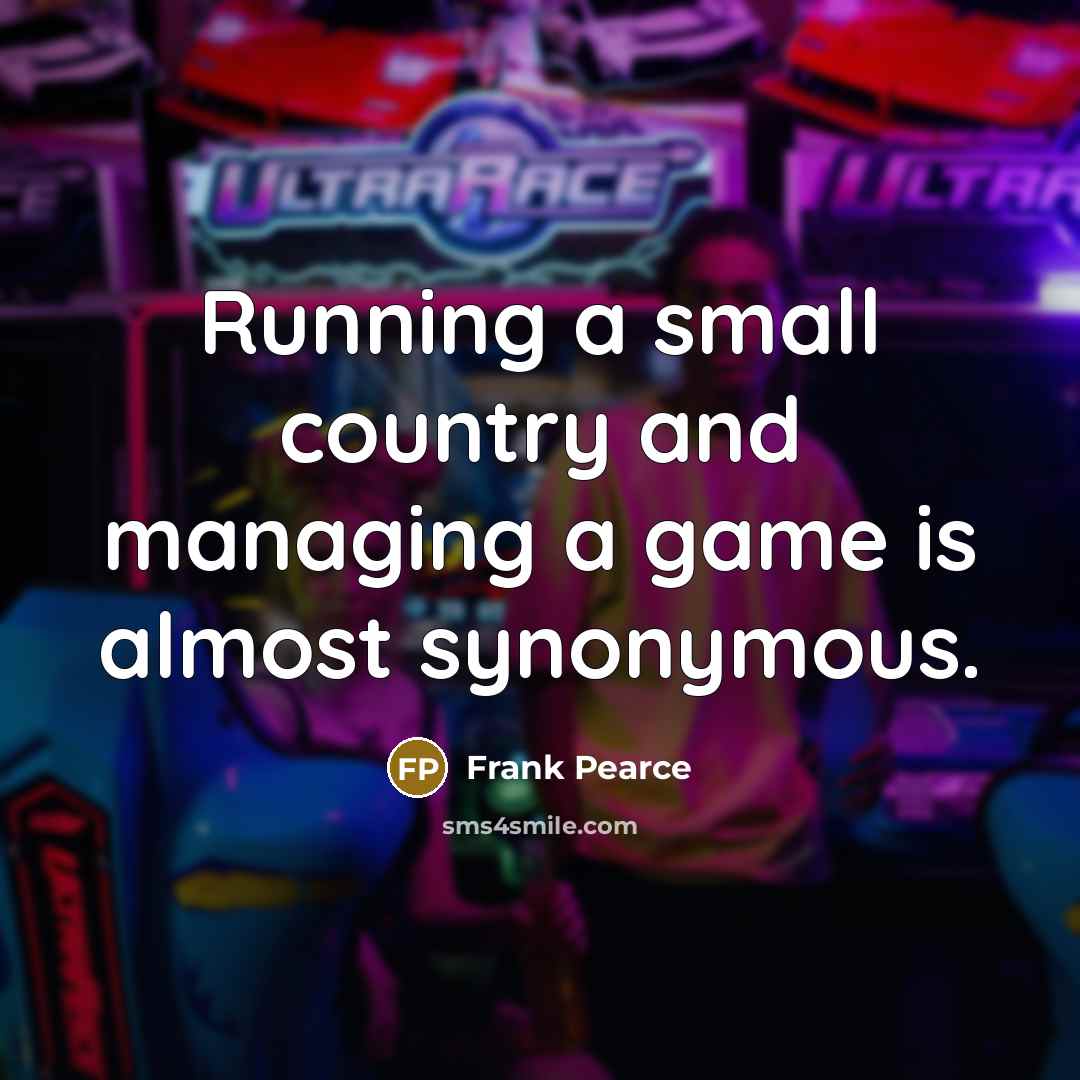 “Running a small country and managing a game is almost…” quote by Frank Pearce