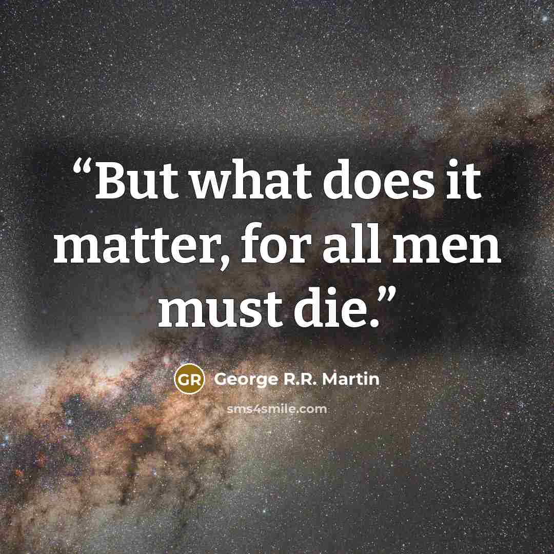 “But what does it matter, for all men must die.” quote by George R.R. Martin