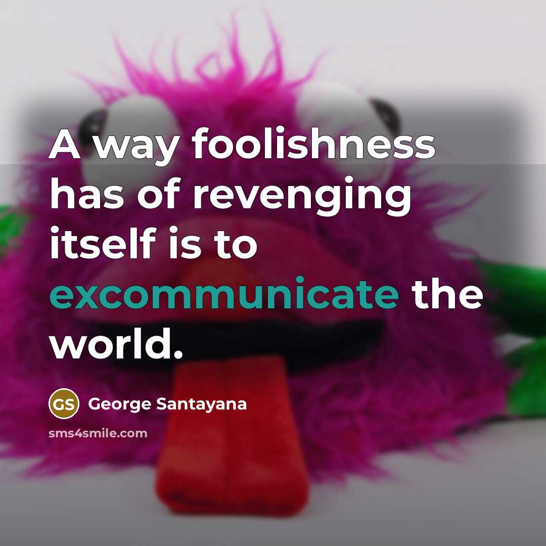 “A way foolishness has of revenging itself is to excommunicate…” quote by George Santayana