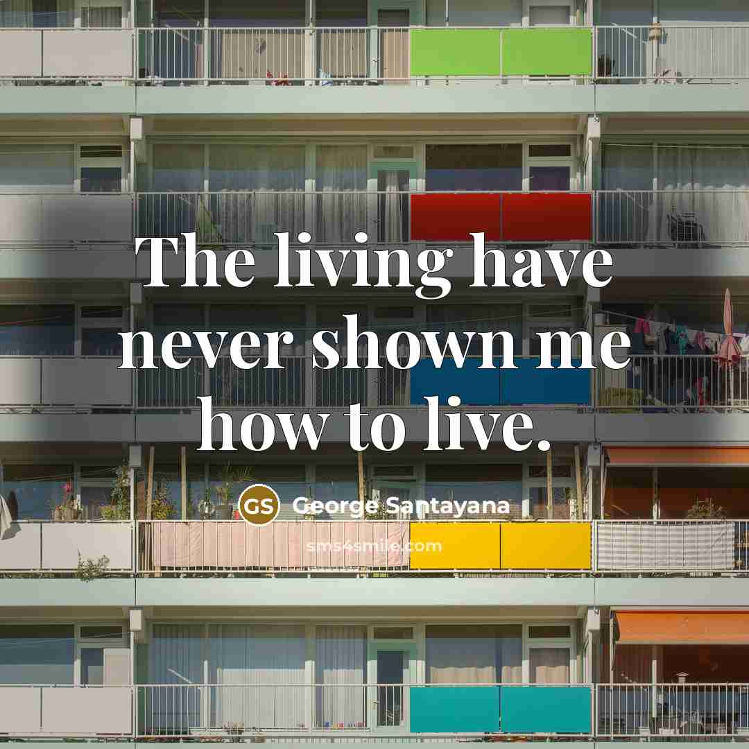 “The living have never shown me how to live.…” quote by George Santayana