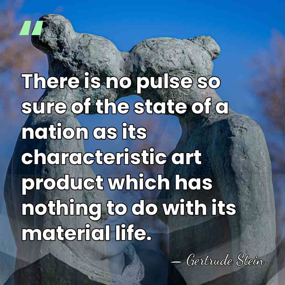 There is no pulse so sure of the state of a nation&hellip; - Gertrude Stein