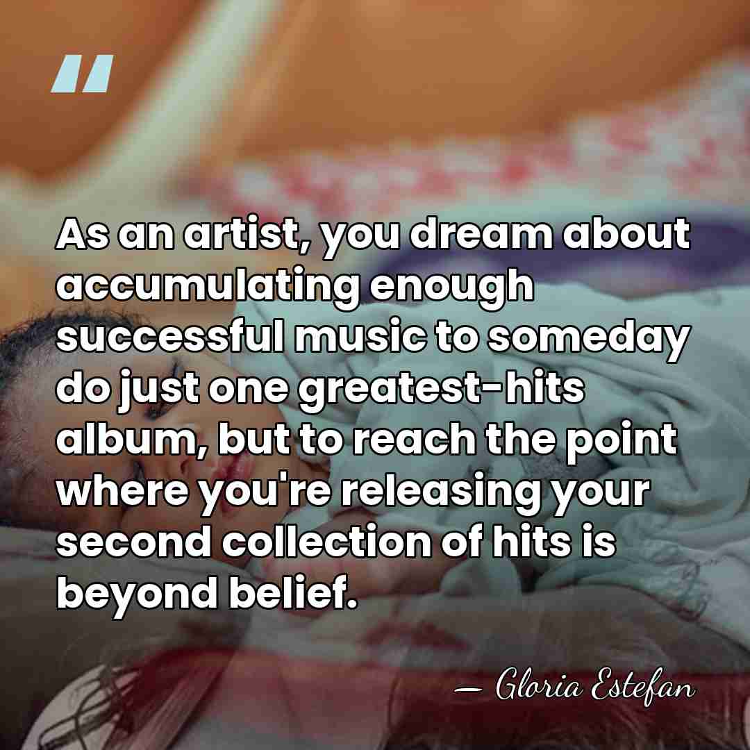 As an artist, you dream about accumulating enough successful music to someday&hellip; - Gloria Estefan