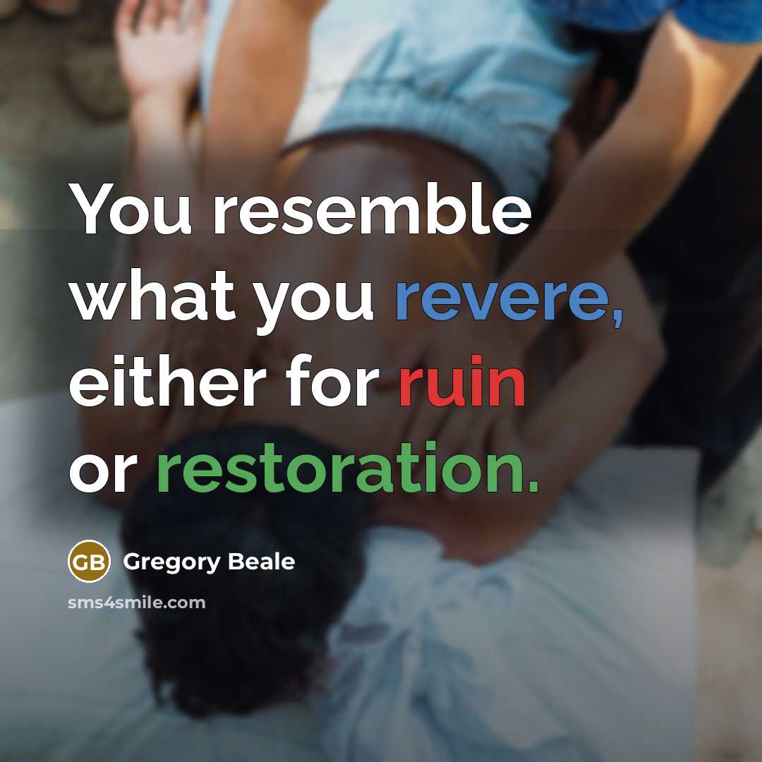“You resemble what you revere, either for ruin or restoration.…” quote by Gregory Beale